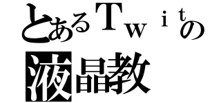 とあるＴｗｉｔｔｅｒの液晶教（）