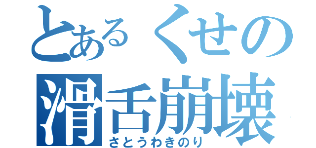 とあるくせの滑舌崩壊（さとうわきのり）