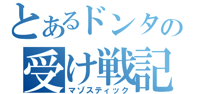 とあるドンタの受け戦記（マゾスティック）