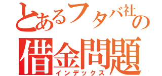 とあるフタバ社員の借金問題（インデックス）