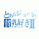 とあるジョジョ好きの貧乳好きⅡ（ちっぱいＬｏｖｅ）