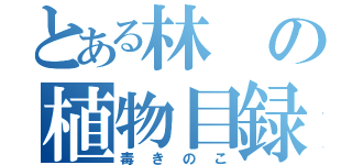 とある林の植物目録（毒きのこ）