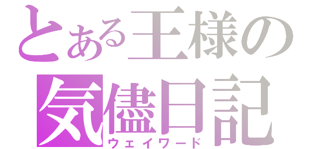 とある王様の気儘日記（ウェイワード）