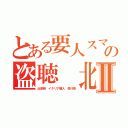 とある要人スマホの盗聴 北Ⅱ（出澤剛 イタリア購入 森川亮）