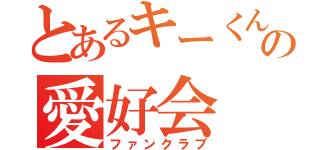 とあるキーくんの愛好会（ファンクラブ）