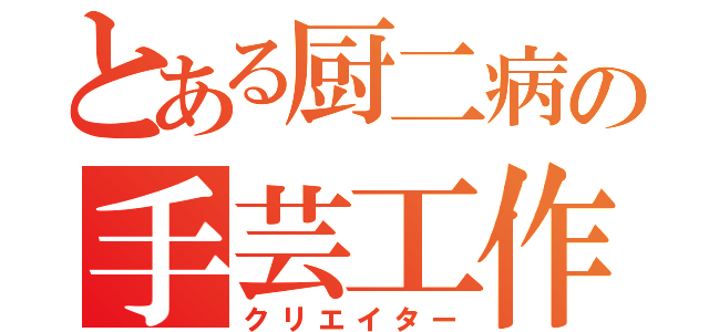 とある厨二病の手芸工作（クリエイター）