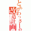 とあるわっさーの改造計画（リニューアル）