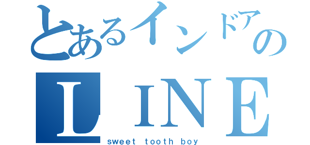 とあるインドアのＬＩＮＥ（ｓｗｅｅｔ ｔｏｏｔｈ ｂｏｙ）