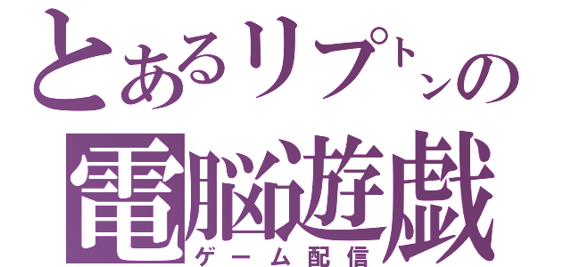 とあるリプ㌧の電脳遊戯配信（ゲーム配信）