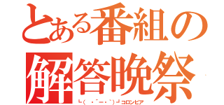 とある番組の解答晩祭（┗（ ・´ー・｀）┛コロンビア）