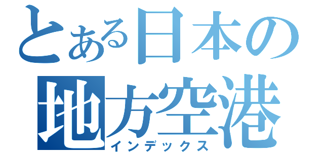 とある日本の地方空港（インデックス）