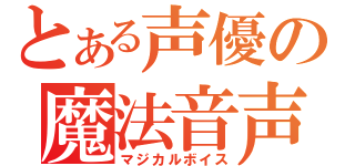 とある声優の魔法音声（マジカルボイス）