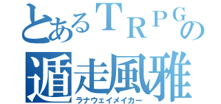 とあるＴＲＰＧの遁走風雅（ラナウェイメイカー）