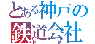 とある神戸の鉄道会社（神鉄）