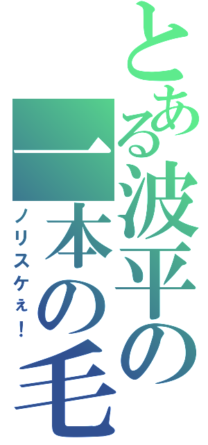 とある波平の一本の毛（ノリスケぇ！）