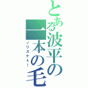 とある波平の一本の毛（ノリスケぇ！）