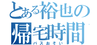 とある裕也の帰宅時間（バスおそい）