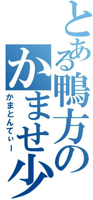 とある鴨方のかませ少年（かまとんてぃー）