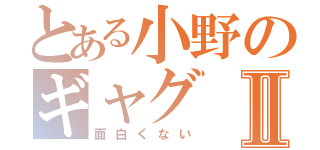 とある小野のギャグⅡ（面白くない）