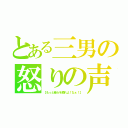 とある三男の怒りの声（【もっと俺らを頼れよ！なぁ！】）