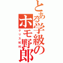 とある学級のホモ野郎（クリス松村）