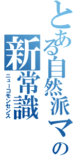 とある自然派ママの新常識（ニューコモンセンス）