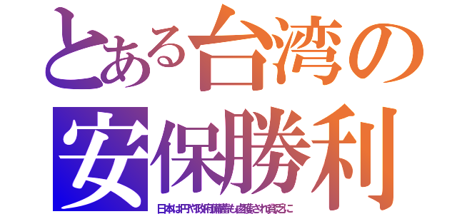 とある台湾の安保勝利（日本は円や政府備蓄も鹵獲され貧乏に）