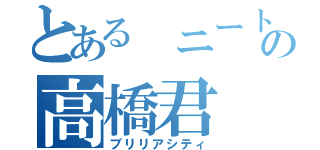 とある　ニートの高橋君（ブリリアシティ）