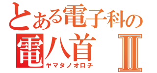 とある電子科の電八首Ⅱ（ヤマタノオロチ）