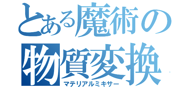 とある魔術の物質変換（マテリアルミキサー）