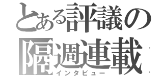 とある評議の隔週連載（インタビュー）