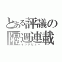 とある評議の隔週連載（インタビュー）