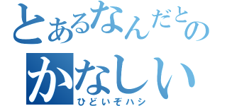 とあるなんだとのかなしい（ひどいぞハシ）