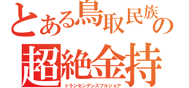 とある鳥取民族の超絶金持（トランセンデンスブルジョア）