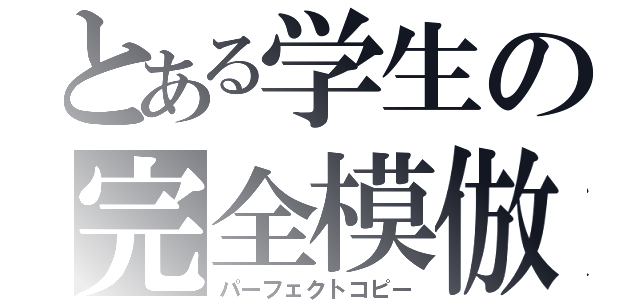 とある学生の完全模倣（パーフェクトコピー）