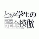 とある学生の完全模倣（パーフェクトコピー）