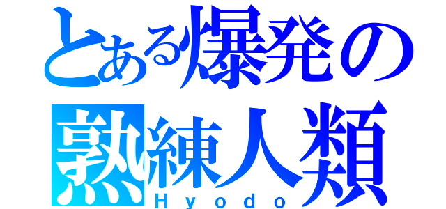 とある爆発の熟練人類（Ｈｙｏｄｏ）