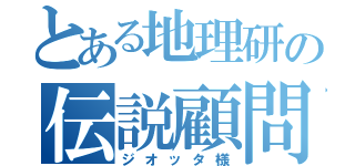 とある地理研の伝説顧問（ジオッタ様）