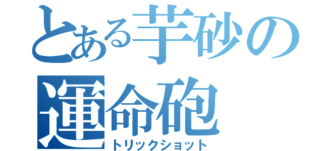 とある芋砂の運命砲（トリックショット）