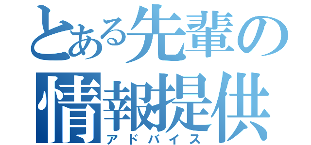 とある先輩の情報提供（アドバイス）