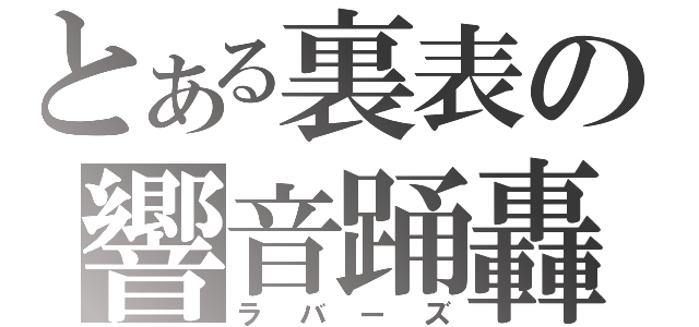 とある裏表の響音踊轟（ラバーズ）