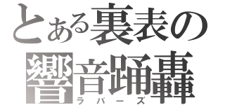 とある裏表の響音踊轟（ラバーズ）