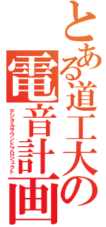 とある道工大の電音計画（デジタルサウンドプロジェクト）