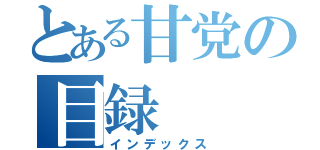 とある甘党の目録（インデックス）