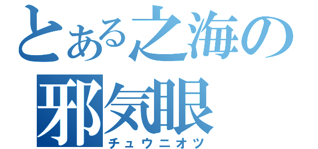 とある之海の邪気眼（チュウニオツ）