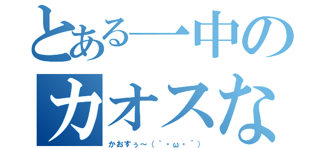 とある一中のカオスな奴ら（かおすぅ～（｀・ω・´））