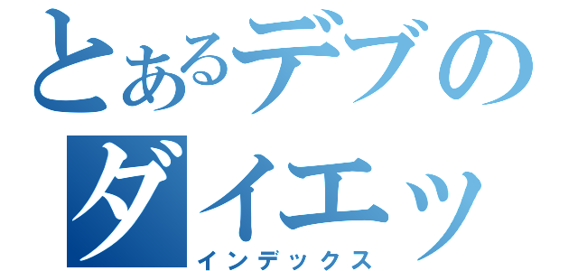 とあるデブのダイエット（インデックス）