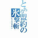 とある盟約の氷撃斬（ヒョウゲキザン）