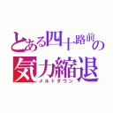 とある四十路前の気力縮退（メルトダウン）