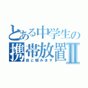 とある中学生の携帯放置Ⅱ（夜と朝みます）